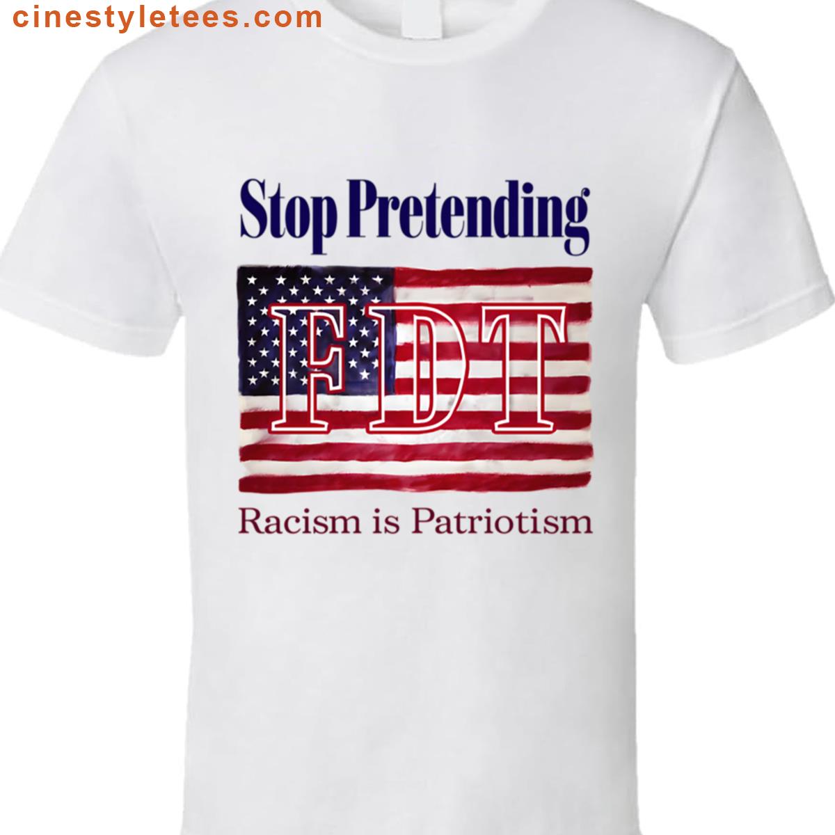 Fdt Stop Pretending You Racism Is Patriotism Shirt